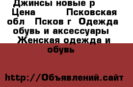 Джинсы новые р. 29 › Цена ­ 800 - Псковская обл., Псков г. Одежда, обувь и аксессуары » Женская одежда и обувь   